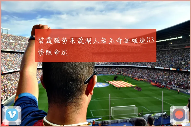 雷霆强势来袭湖人若无奇迹难逃G3惨败命运