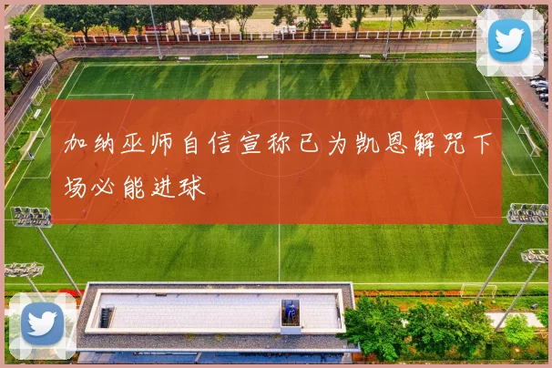 加纳巫师自信宣称已为凯恩解咒下场必能进球