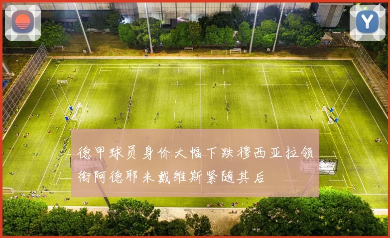 德甲球员身价大幅下跌穆西亚拉领衔阿德耶米戴维斯紧随其后