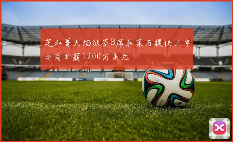 芝加哥火焰欲签B席和莱万提供三年合同年薪1200万美元