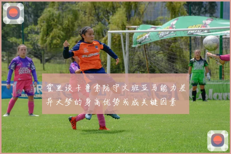 霍里谈卡鲁索防守文班亚马能力差异大梦的身高优势或成关键因素
