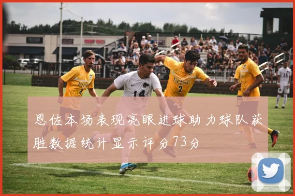 恩佐本场表现亮眼进球助力球队获胜数据统计显示评分73分