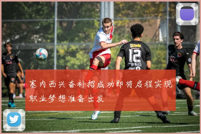 塞内西兴奋补招成功即将启程实现职业梦想准备出发