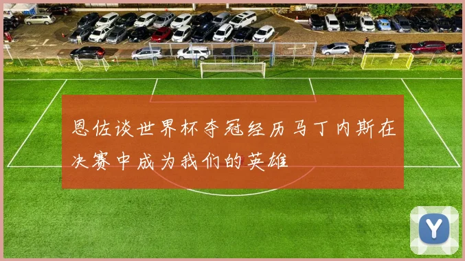 恩佐谈世界杯夺冠经历马丁内斯在决赛中成为我们的英雄
