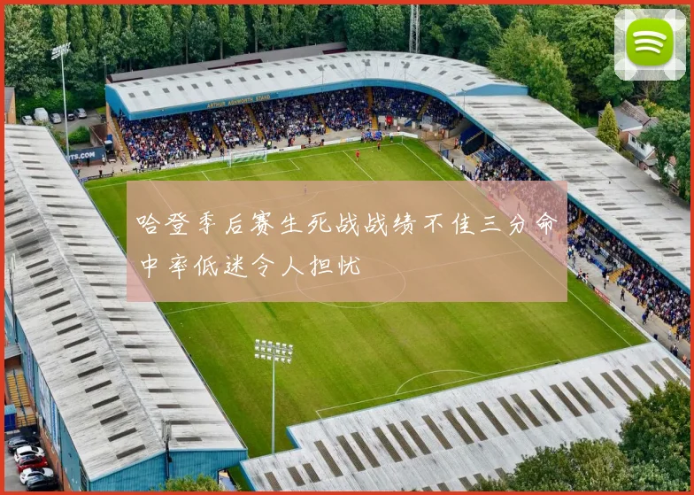 哈登季后赛生死战战绩不佳三分命中率低迷令人担忧