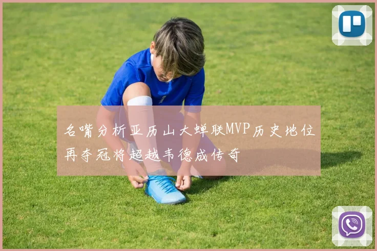 名嘴分析亚历山大蝉联MVP历史地位再夺冠将超越韦德成传奇