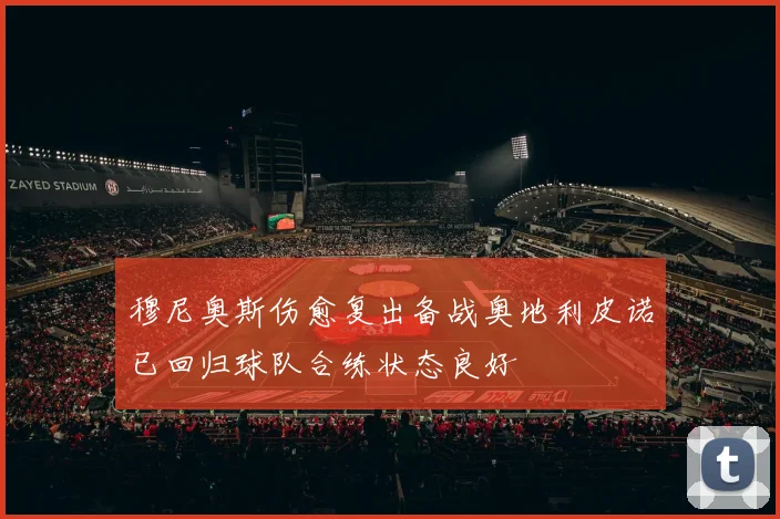 穆尼奥斯伤愈复出备战奥地利皮诺已回归球队合练状态良好