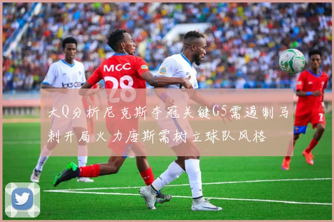 大Q分析尼克斯夺冠关键G5需遏制马刺开局火力唐斯需树立球队风格