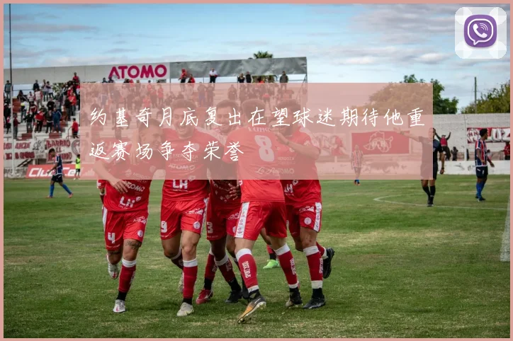约基奇月底复出在望球迷期待他重返赛场争夺荣誉