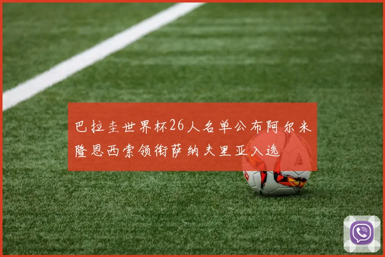 巴拉圭世界杯26人名单公布阿尔米隆恩西索领衔萨纳夫里亚入选